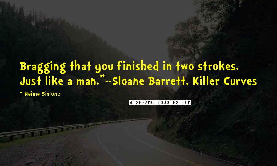 Naima Simone Quotes: Bragging that you finished in two strokes. Just like a man."--Sloane Barrett, Killer Curves