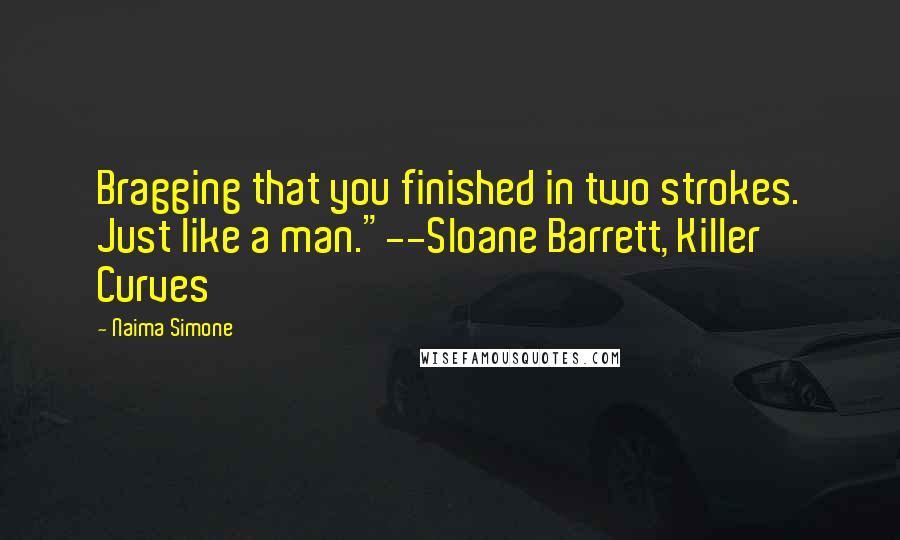Naima Simone Quotes: Bragging that you finished in two strokes. Just like a man."--Sloane Barrett, Killer Curves