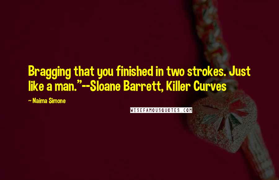 Naima Simone Quotes: Bragging that you finished in two strokes. Just like a man."--Sloane Barrett, Killer Curves