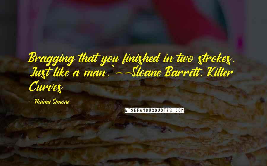 Naima Simone Quotes: Bragging that you finished in two strokes. Just like a man."--Sloane Barrett, Killer Curves