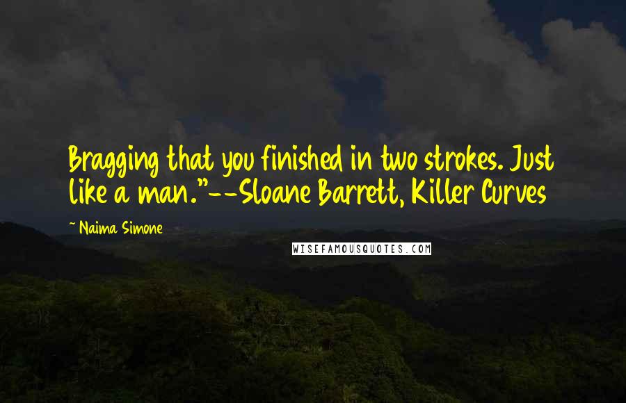 Naima Simone Quotes: Bragging that you finished in two strokes. Just like a man."--Sloane Barrett, Killer Curves