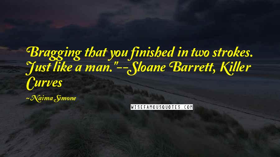 Naima Simone Quotes: Bragging that you finished in two strokes. Just like a man."--Sloane Barrett, Killer Curves