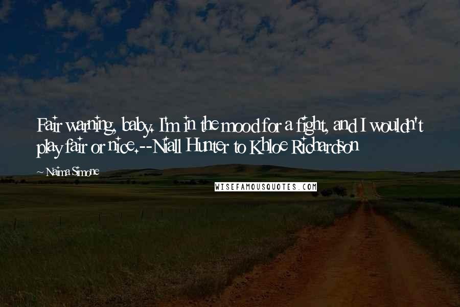 Naima Simone Quotes: Fair warning, baby. I'm in the mood for a fight, and I wouldn't play fair or nice.--Niall Hunter to Khloe Richardson