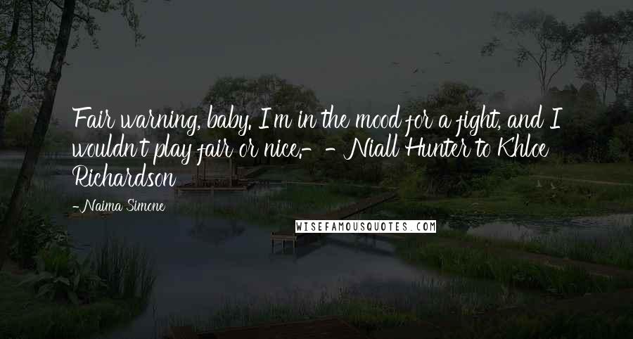 Naima Simone Quotes: Fair warning, baby. I'm in the mood for a fight, and I wouldn't play fair or nice.--Niall Hunter to Khloe Richardson