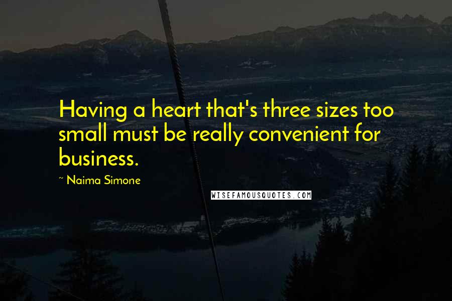 Naima Simone Quotes: Having a heart that's three sizes too small must be really convenient for business.