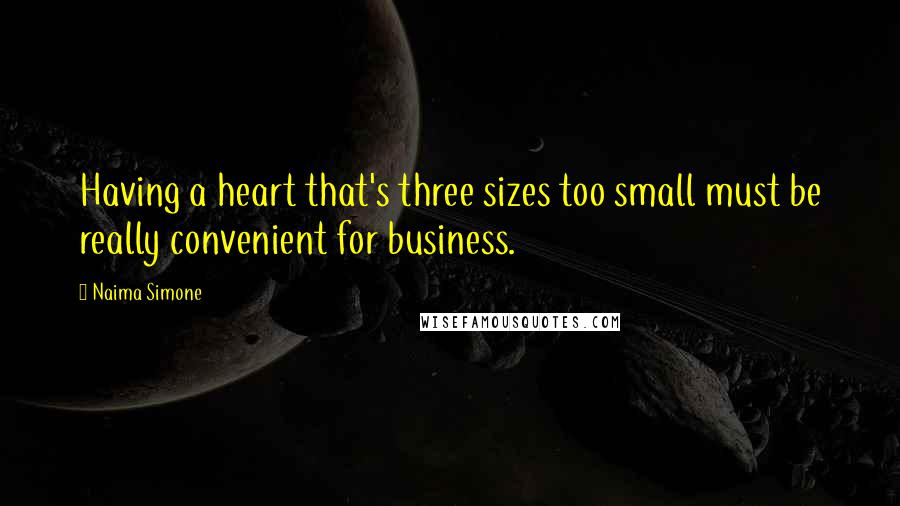 Naima Simone Quotes: Having a heart that's three sizes too small must be really convenient for business.