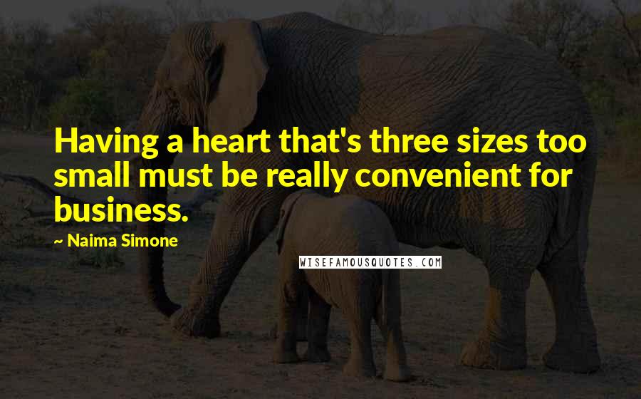 Naima Simone Quotes: Having a heart that's three sizes too small must be really convenient for business.