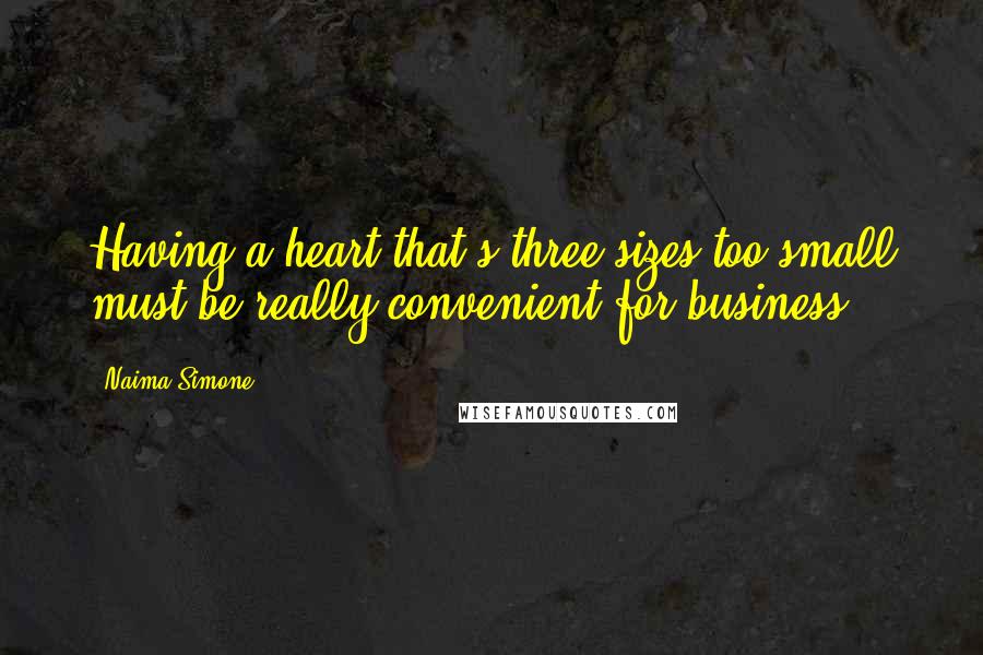 Naima Simone Quotes: Having a heart that's three sizes too small must be really convenient for business.