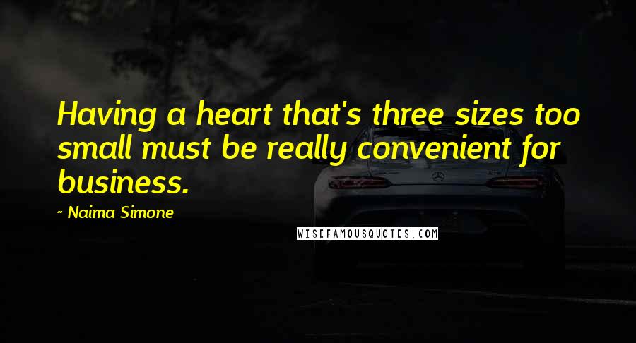 Naima Simone Quotes: Having a heart that's three sizes too small must be really convenient for business.