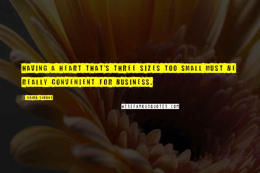 Naima Simone Quotes: Having a heart that's three sizes too small must be really convenient for business.