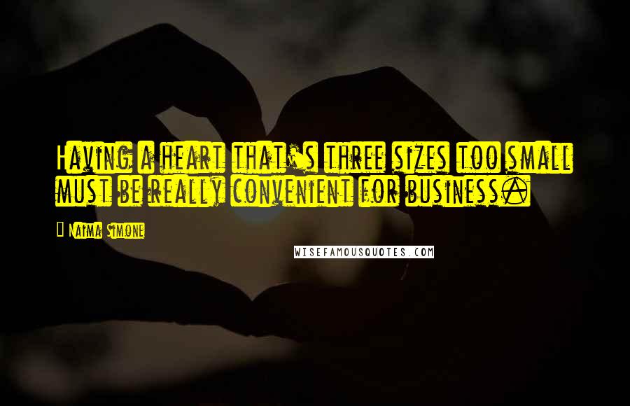 Naima Simone Quotes: Having a heart that's three sizes too small must be really convenient for business.