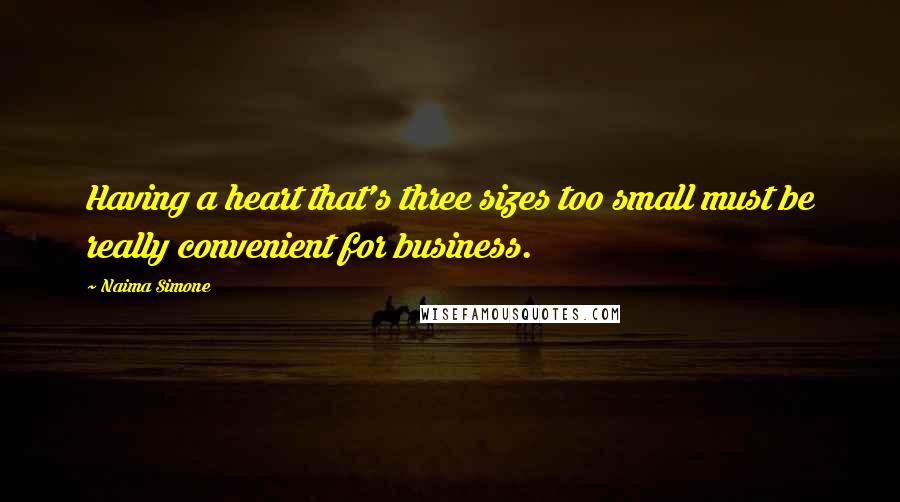 Naima Simone Quotes: Having a heart that's three sizes too small must be really convenient for business.