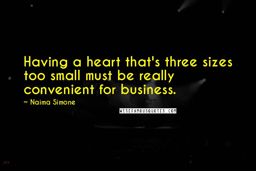 Naima Simone Quotes: Having a heart that's three sizes too small must be really convenient for business.