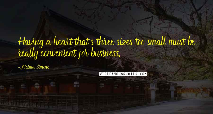 Naima Simone Quotes: Having a heart that's three sizes too small must be really convenient for business.