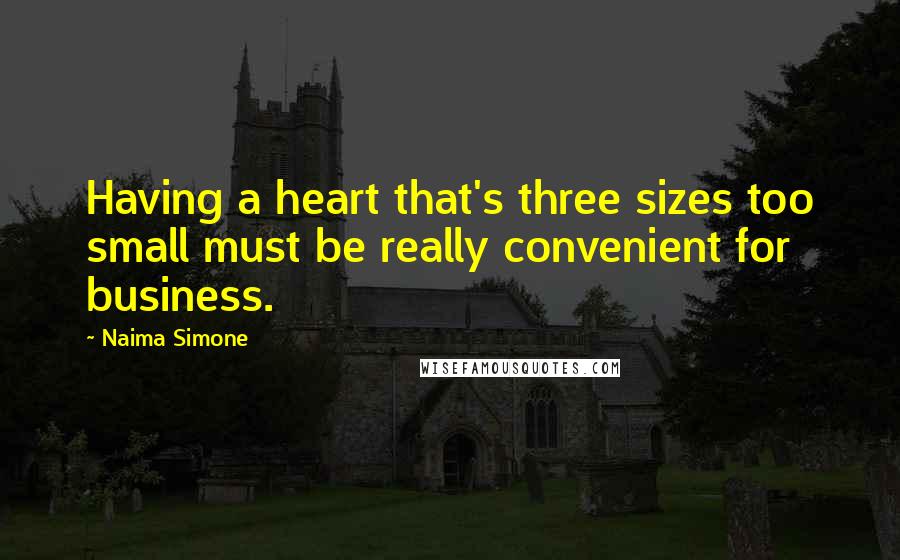 Naima Simone Quotes: Having a heart that's three sizes too small must be really convenient for business.