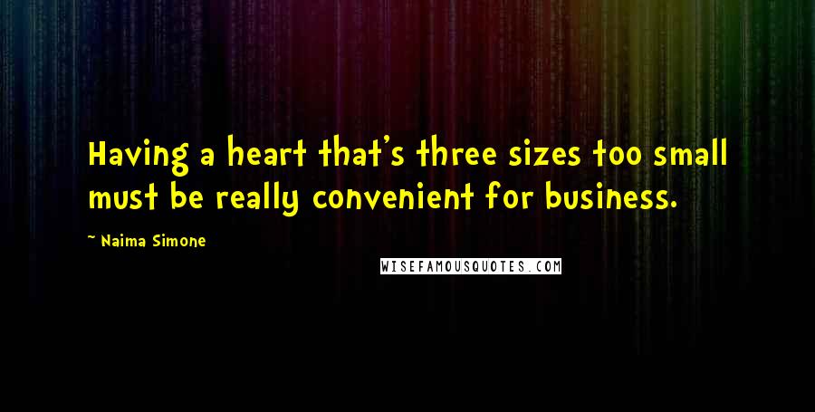 Naima Simone Quotes: Having a heart that's three sizes too small must be really convenient for business.