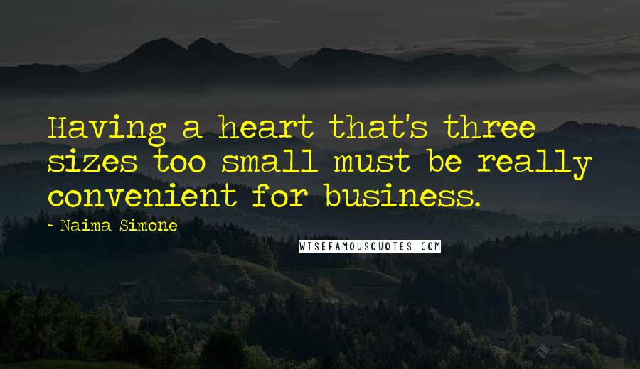 Naima Simone Quotes: Having a heart that's three sizes too small must be really convenient for business.