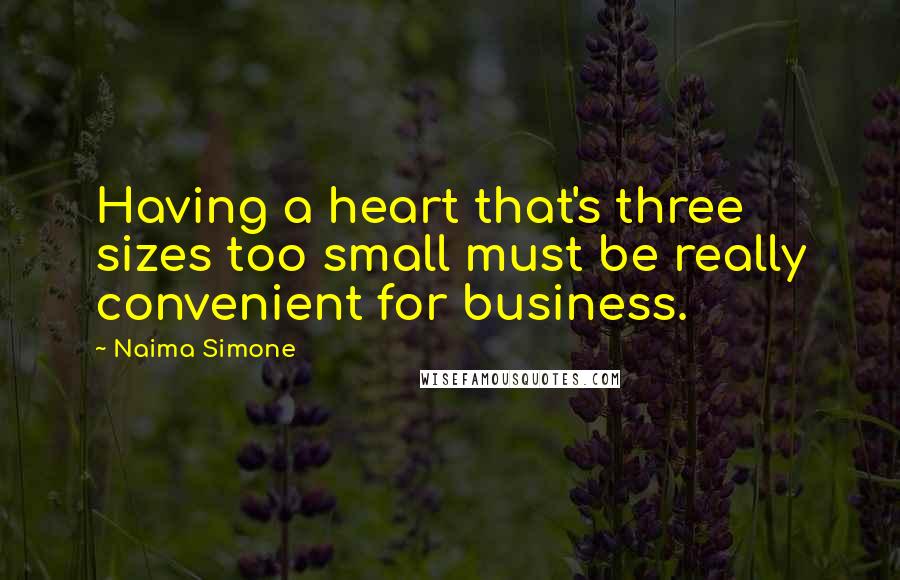 Naima Simone Quotes: Having a heart that's three sizes too small must be really convenient for business.