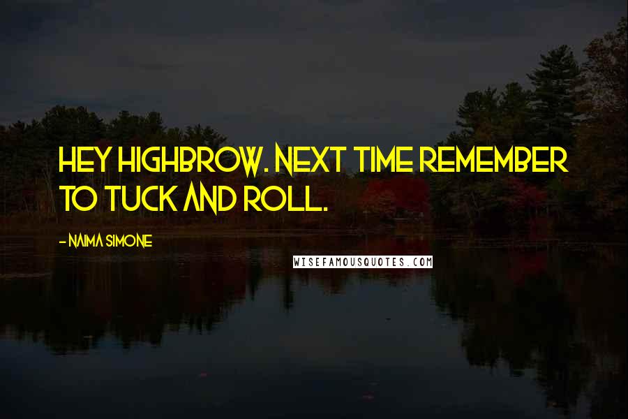 Naima Simone Quotes: Hey Highbrow. Next time remember to tuck and roll.