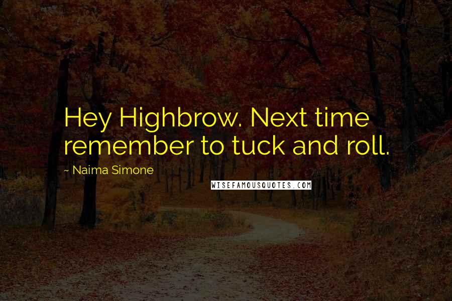 Naima Simone Quotes: Hey Highbrow. Next time remember to tuck and roll.