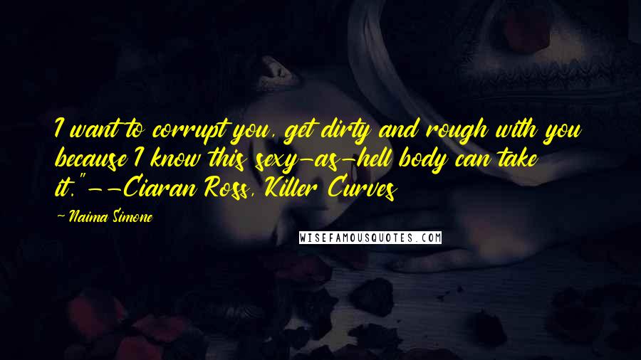 Naima Simone Quotes: I want to corrupt you, get dirty and rough with you because I know this sexy-as-hell body can take it."--Ciaran Ross, Killer Curves