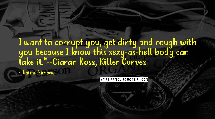 Naima Simone Quotes: I want to corrupt you, get dirty and rough with you because I know this sexy-as-hell body can take it."--Ciaran Ross, Killer Curves