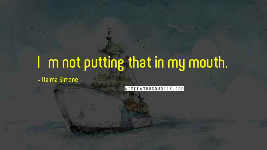 Naima Simone Quotes: I'm not putting that in my mouth.