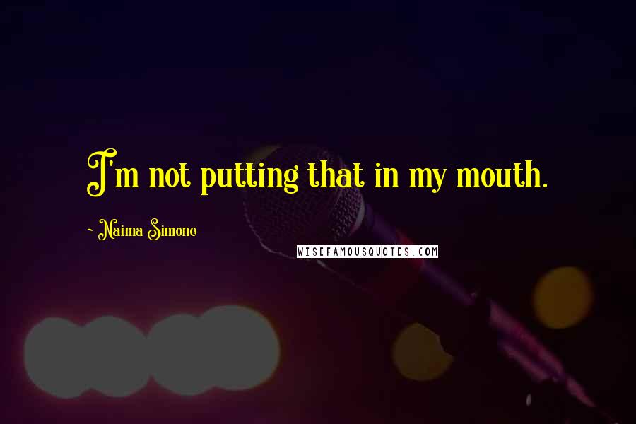 Naima Simone Quotes: I'm not putting that in my mouth.