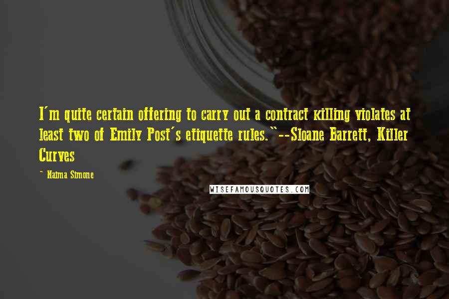 Naima Simone Quotes: I'm quite certain offering to carry out a contract killing violates at least two of Emily Post's etiquette rules."--Sloane Barrett, Killer Curves