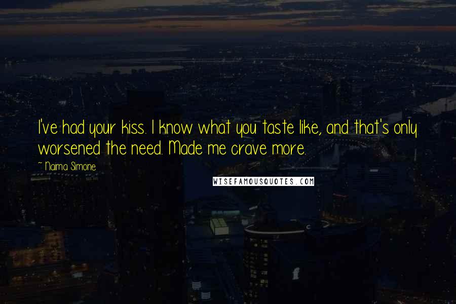 Naima Simone Quotes: I've had your kiss. I know what you taste like, and that's only worsened the need. Made me crave more.