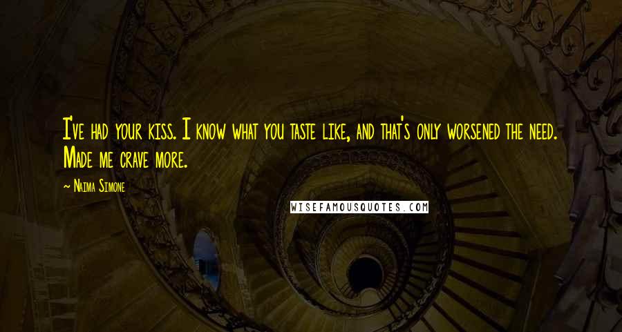 Naima Simone Quotes: I've had your kiss. I know what you taste like, and that's only worsened the need. Made me crave more.