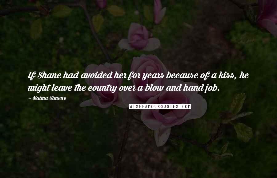 Naima Simone Quotes: If Shane had avoided her for years because of a kiss, he might leave the country over a blow and hand job.