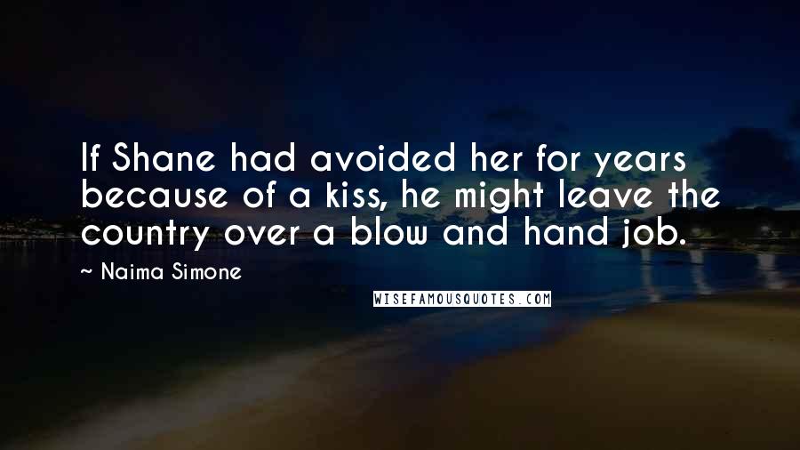Naima Simone Quotes: If Shane had avoided her for years because of a kiss, he might leave the country over a blow and hand job.