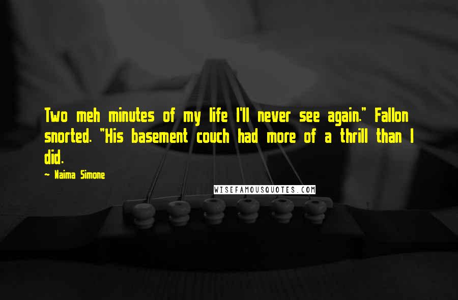 Naima Simone Quotes: Two meh minutes of my life I'll never see again." Fallon snorted. "His basement couch had more of a thrill than I did.