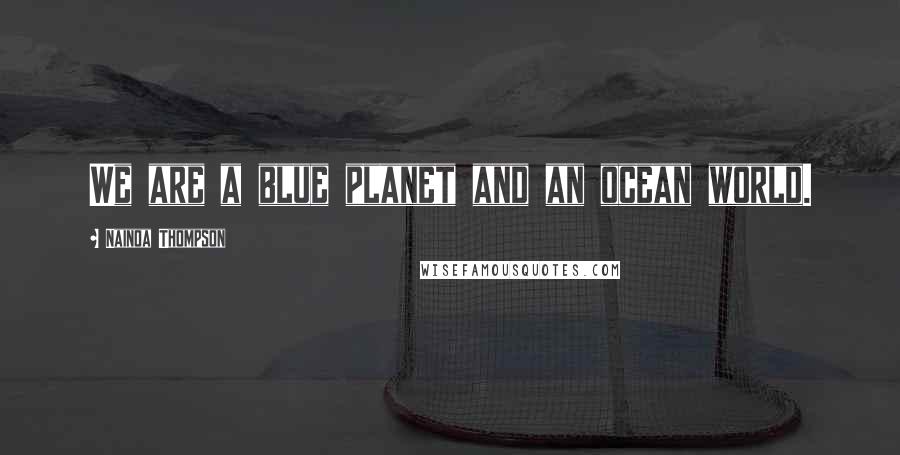 Nainoa Thompson Quotes: We are a blue planet and an ocean world.