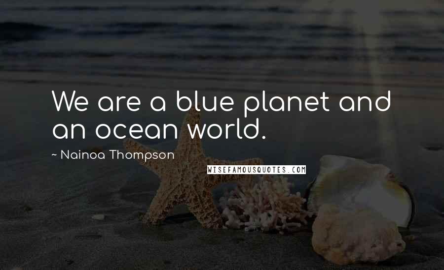 Nainoa Thompson Quotes: We are a blue planet and an ocean world.