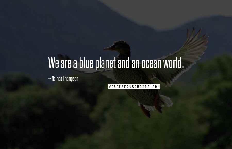 Nainoa Thompson Quotes: We are a blue planet and an ocean world.