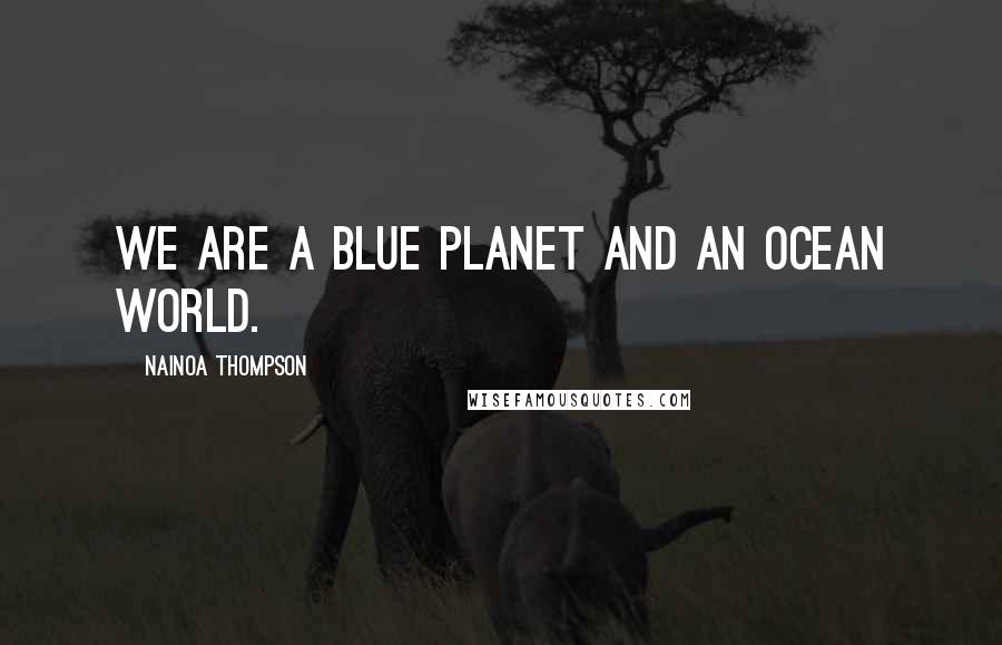 Nainoa Thompson Quotes: We are a blue planet and an ocean world.