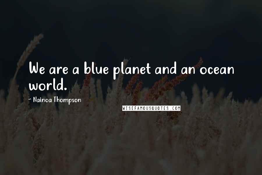Nainoa Thompson Quotes: We are a blue planet and an ocean world.