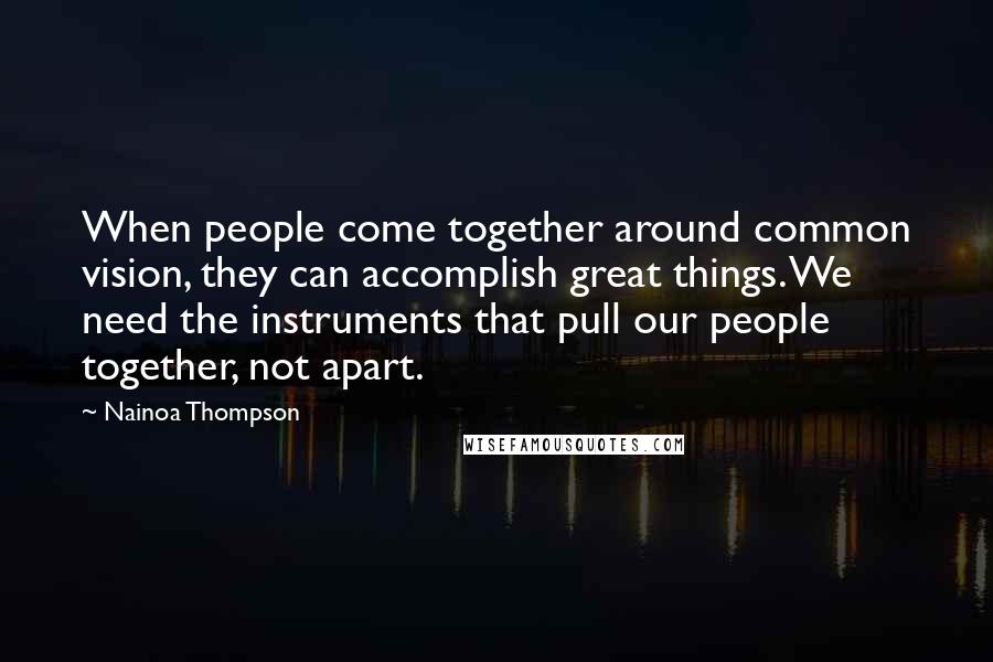 Nainoa Thompson Quotes: When people come together around common vision, they can accomplish great things. We need the instruments that pull our people together, not apart.