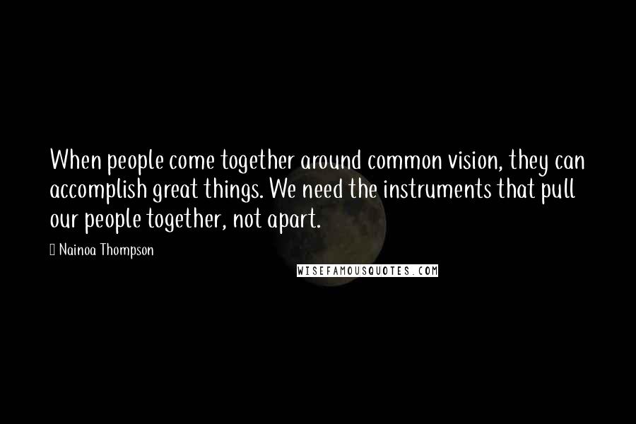 Nainoa Thompson Quotes: When people come together around common vision, they can accomplish great things. We need the instruments that pull our people together, not apart.