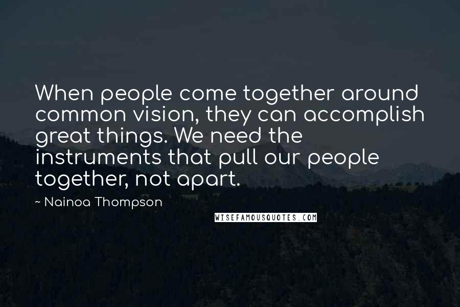 Nainoa Thompson Quotes: When people come together around common vision, they can accomplish great things. We need the instruments that pull our people together, not apart.