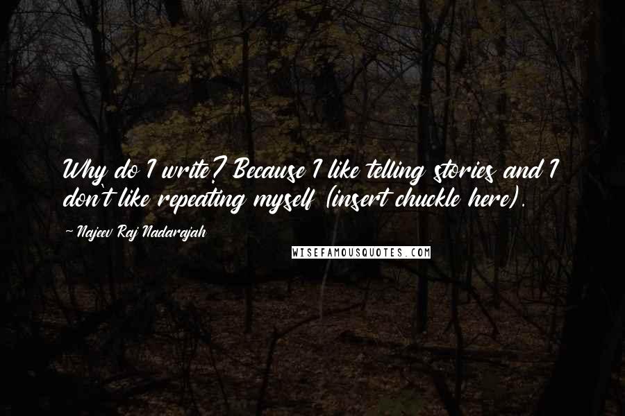 Najeev Raj Nadarajah Quotes: Why do I write? Because I like telling stories and I don't like repeating myself (insert chuckle here).