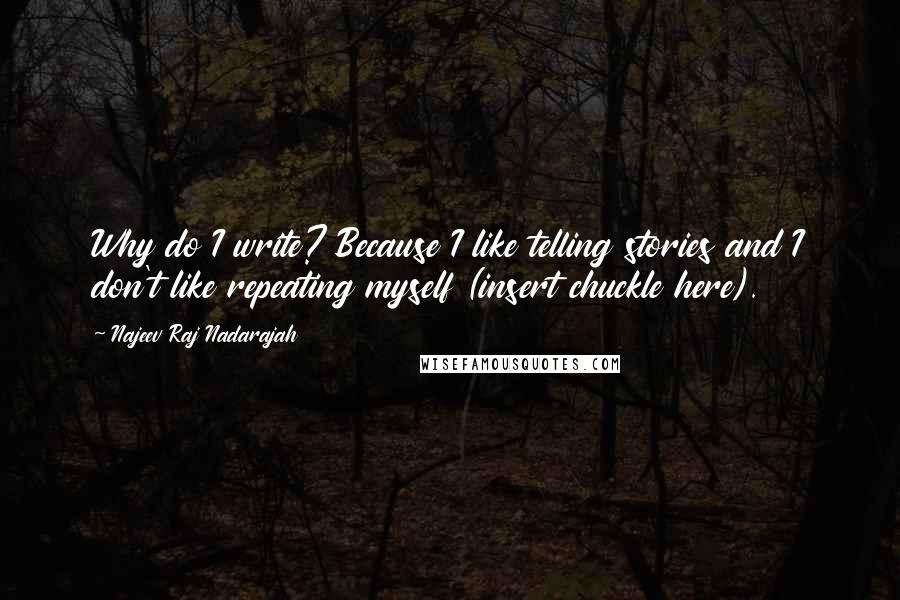 Najeev Raj Nadarajah Quotes: Why do I write? Because I like telling stories and I don't like repeating myself (insert chuckle here).