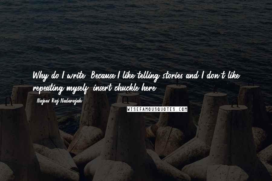 Najeev Raj Nadarajah Quotes: Why do I write? Because I like telling stories and I don't like repeating myself (insert chuckle here).