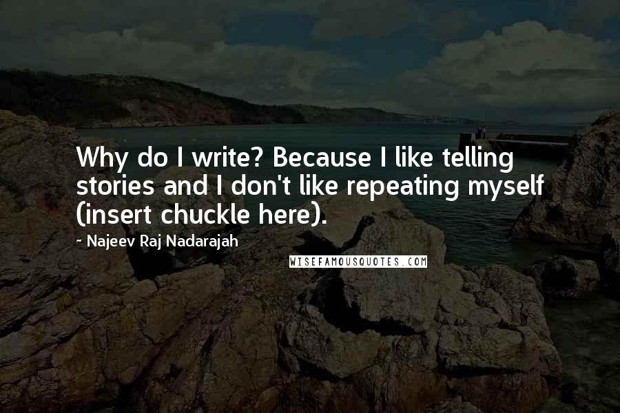 Najeev Raj Nadarajah Quotes: Why do I write? Because I like telling stories and I don't like repeating myself (insert chuckle here).