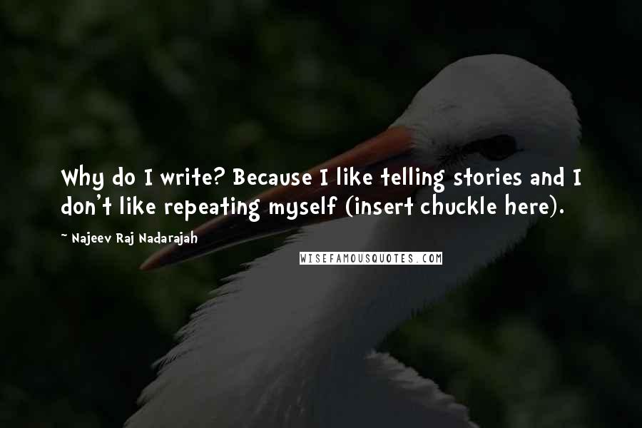 Najeev Raj Nadarajah Quotes: Why do I write? Because I like telling stories and I don't like repeating myself (insert chuckle here).