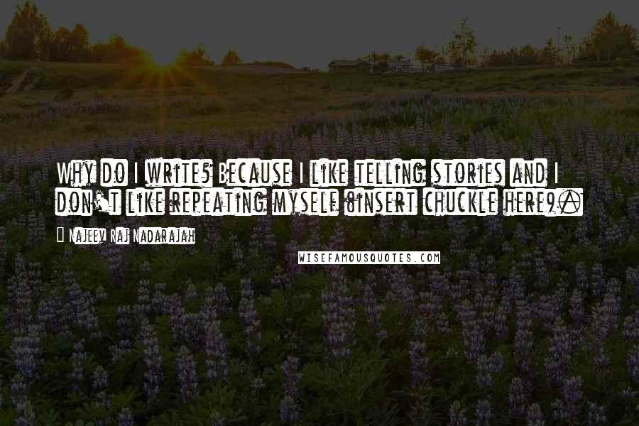 Najeev Raj Nadarajah Quotes: Why do I write? Because I like telling stories and I don't like repeating myself (insert chuckle here).