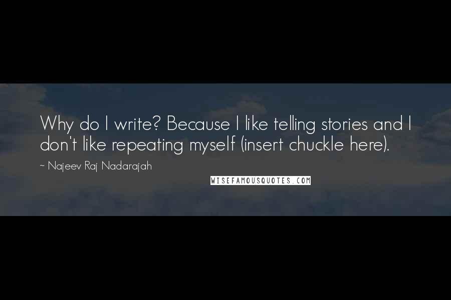 Najeev Raj Nadarajah Quotes: Why do I write? Because I like telling stories and I don't like repeating myself (insert chuckle here).