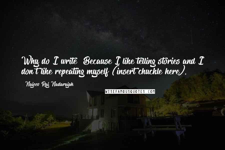 Najeev Raj Nadarajah Quotes: Why do I write? Because I like telling stories and I don't like repeating myself (insert chuckle here).